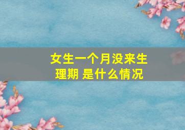 女生一个月没来生理期 是什么情况